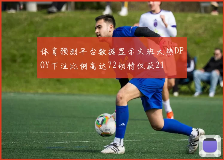 体育预测平台数据显示文班大热DPOY下注比例高达72切特仅获21