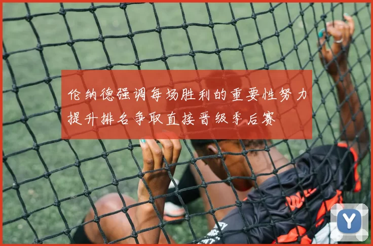 伦纳德强调每场胜利的重要性努力提升排名争取直接晋级季后赛