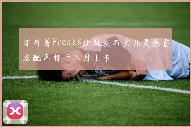 字母哥Freak8新鞋发布女儿灵感首发配色将于八月上市