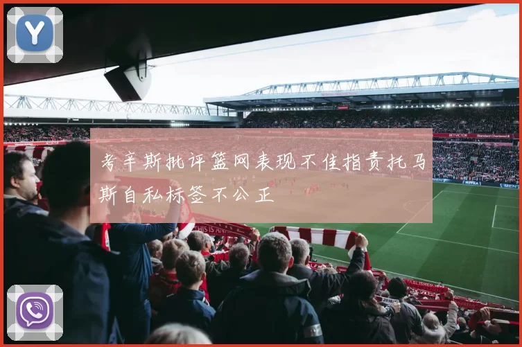 考辛斯批评篮网表现不佳指责托马斯自私标签不公正