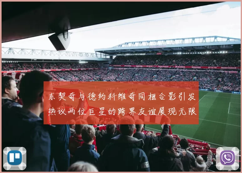 东契奇与德约科维奇同框合影引发热议两位巨星的跨界友谊展现无限魅力